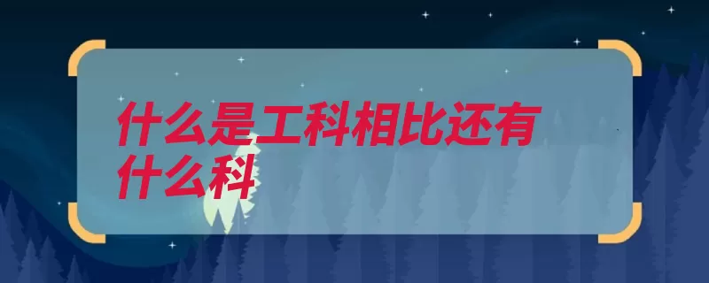 什么是工科相比还有什么科（工科工程学理学研）