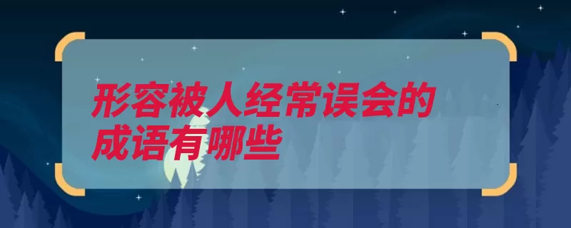 形容被人经常误会的成语有哪些（误会是非口舌有口）