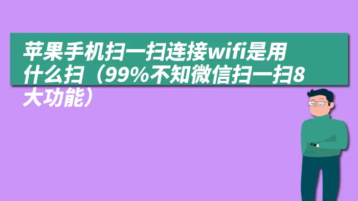 苹果手机扫一扫连接wifi是用什么扫（99%不知微信扫一扫8大功能）