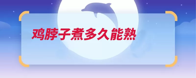 鸡脖子煮多久能熟（脖子家禽切成驯化）