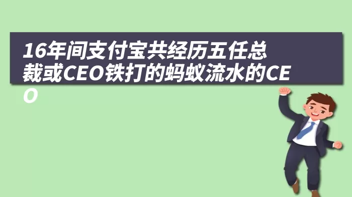 16年间支付宝共经历五任总裁或CEO铁打的蚂蚁流水的CEO
