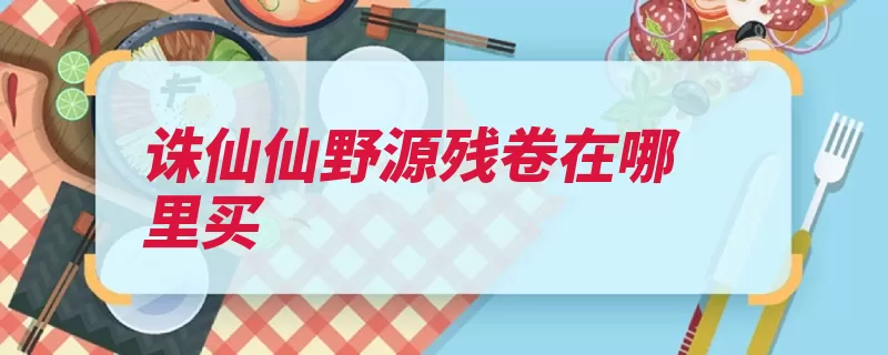 诛仙仙野源残卷在哪里买（购买云梦都是随机）