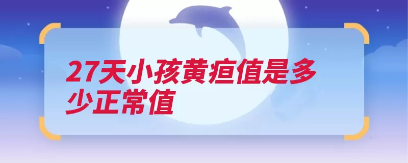 27天小孩黄疸值是多少正常值（黄疸不超过都是足）