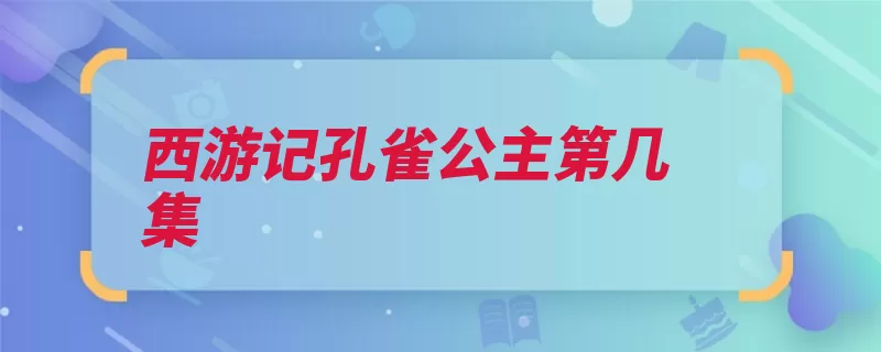 西游记孔雀公主第几集（唐僧孔雀大鹏公主）