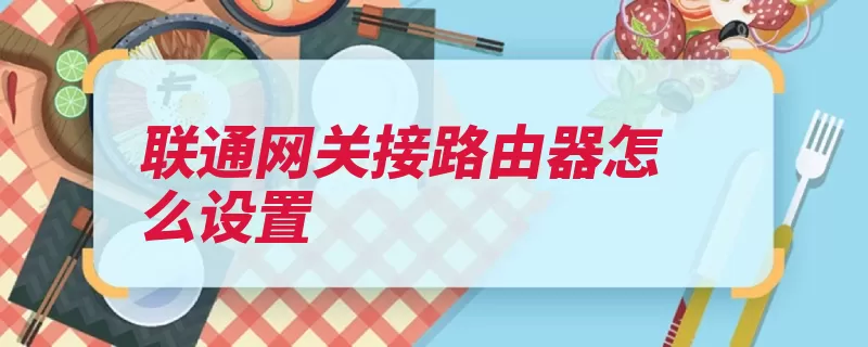 联通网关接路由器怎么设置（路由器设置重启详）