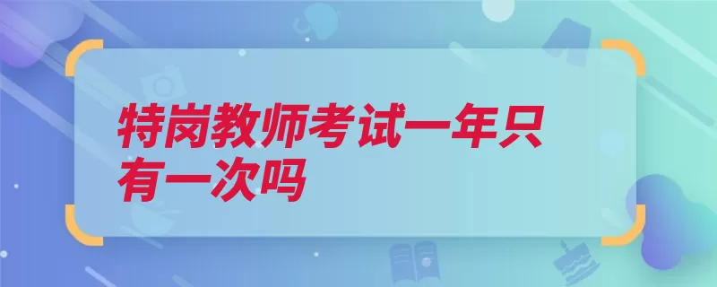 特岗教师考试一年只有一次吗（农村教师学校高校）