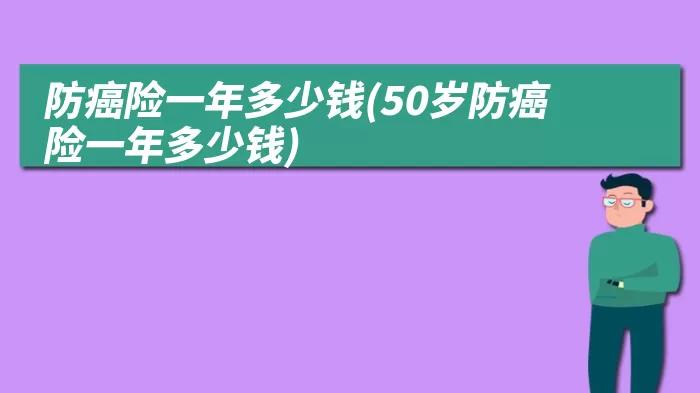 防癌险一年多少钱(50岁防癌险一年多少钱)