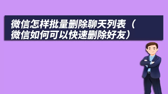 微信怎样批量删除聊天列表（微信如何可以快速删除好友）