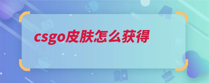 csgo皮肤怎么获得（皮肤箱子购买对局）