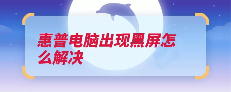 惠普电脑出现黑屏怎么解决（电源黑屏烧坏开机）