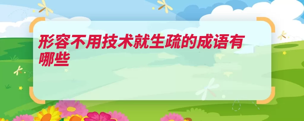 形容不用技术就生疏的成语有哪些（生疏不用技艺荆棘）