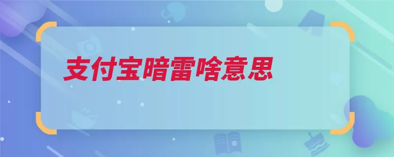 支付宝暗雷啥意思（支付宝支付来路不）