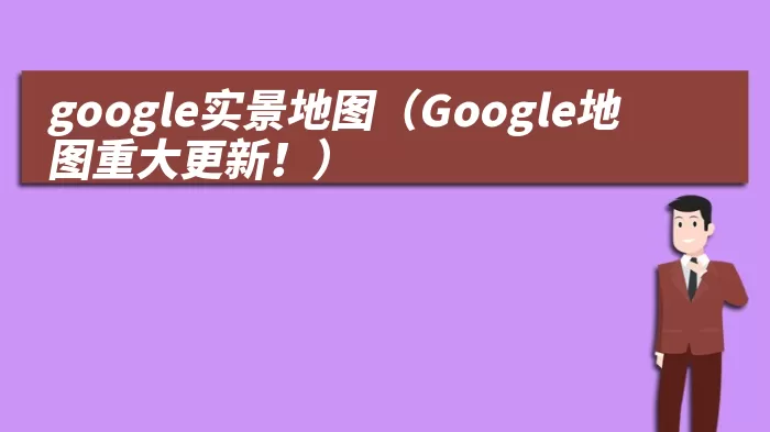 google实景地图（Google地图重大更新！）