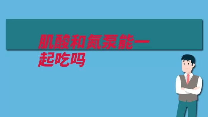 肌酸和氮泵能一起吃吗（肌酸会有也会喝了）