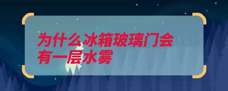 为什么冰箱玻璃门会有一层水雾（冰箱恒定低温玻璃）