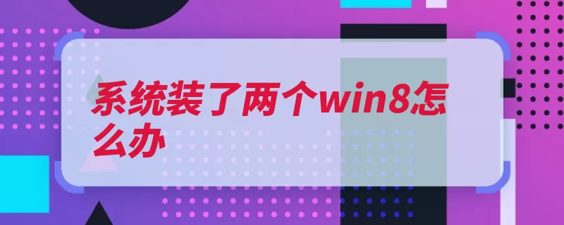 系统装了两个win8怎么办（删除系统打开系统）