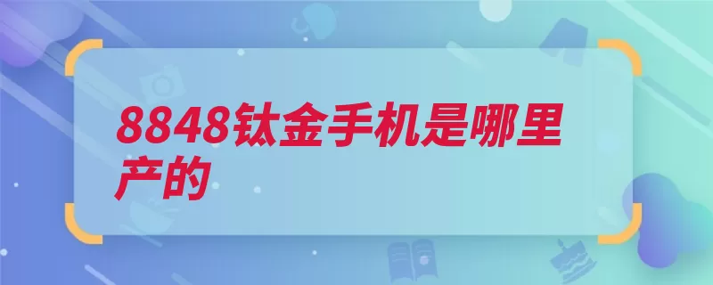 8848钛金手机是哪里产的（手机材质探索者珠）