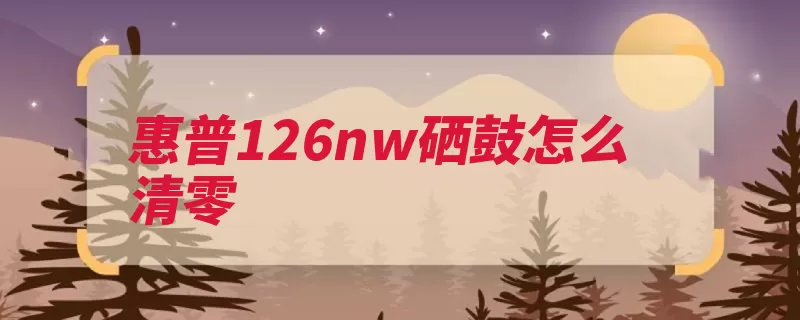 惠普126nw硒鼓怎么清零（硒鼓惠普清零打开）