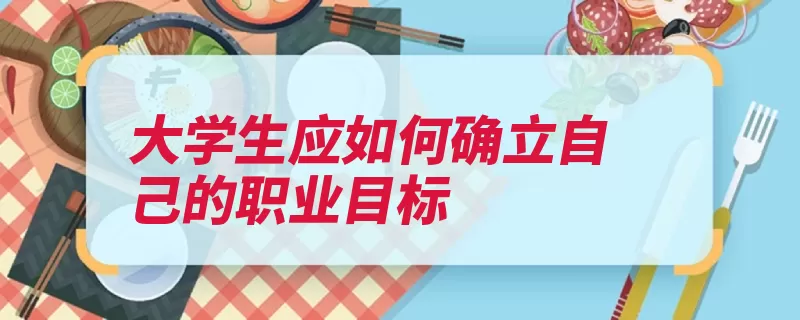 大学生应如何确立自己的职业目标（自己的就业心态能）