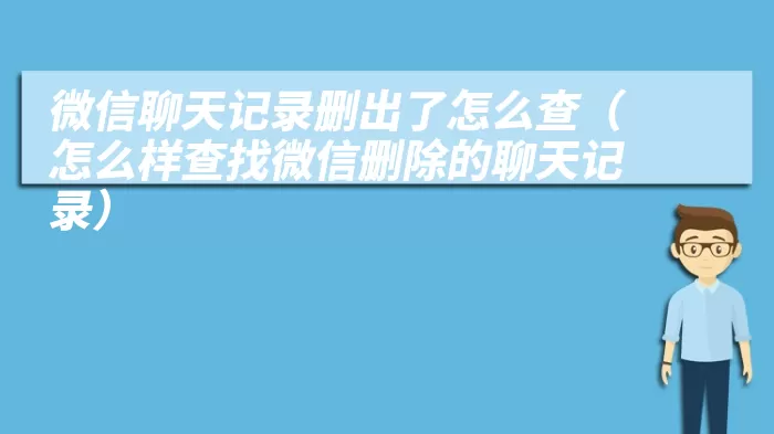 微信聊天记录删出了怎么查（怎么样查找微信删除的聊天记录）