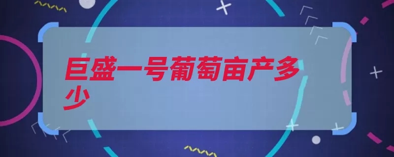 巨盛一号葡萄亩产多少（欧亚贮运无核亩产）