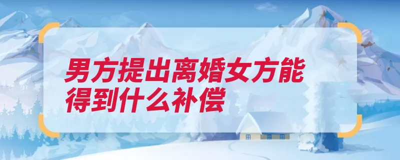 男方提出离婚女方能得到什么补偿（婚姻法补偿离婚男）