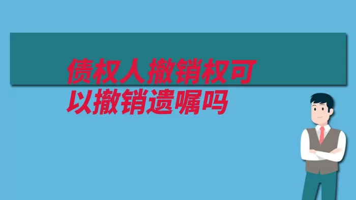 债权人撤销权可以撤销遗嘱吗（继承人遗产税款继）