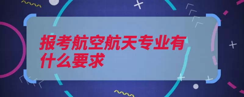 报考航空航天专业有什么要求（飞行器航空航天结）