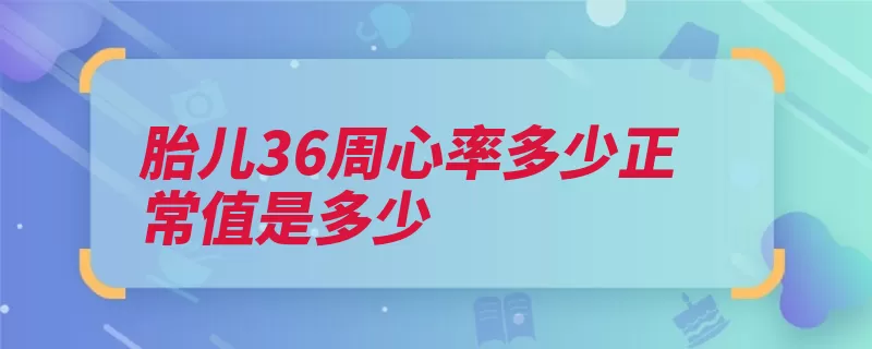 胎儿36周心率多少正常值是多少（胎儿都是节律心率）