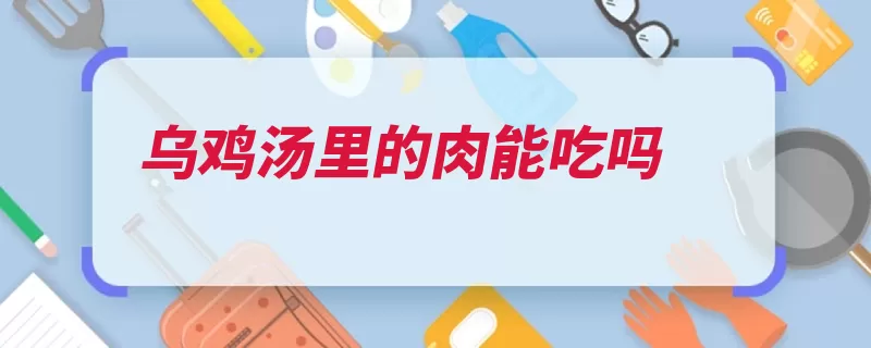 乌鸡汤里的肉能吃吗（乌鸡滋补滋阴能吃）