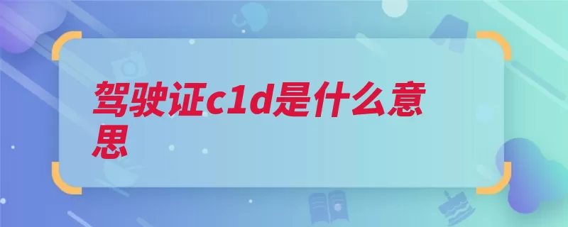 驾驶证c1d是什么意思（摩托车汽车驾车载）