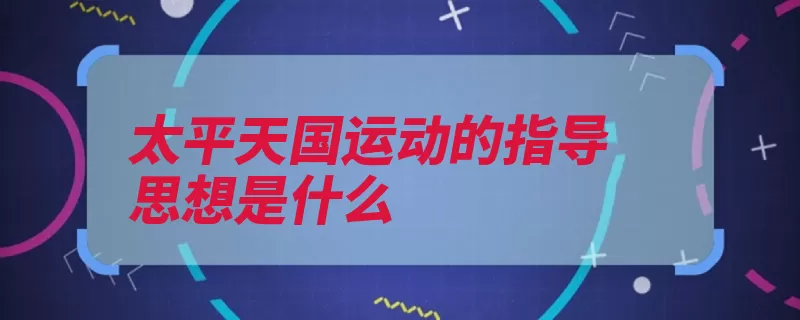 太平天国运动的指导思想是什么（运动指导思想太平）