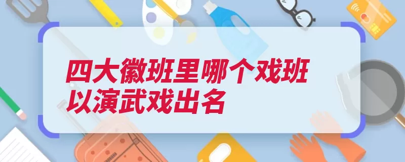 四大徽班里哪个戏班以演武戏出名（安徽艺人声腔扬州）