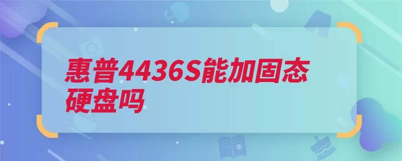 惠普4436S能加固态硬盘吗（固态硬盘惠普替换）