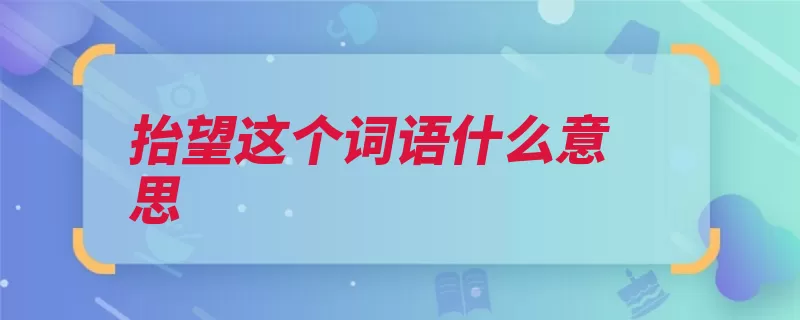 抬望这个词语什么意思（壮怀激烈长啸仰天）