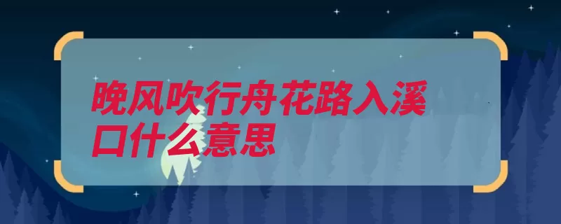 晚风吹行舟花路入溪口什么意思（景物晚风行舟扁舟）