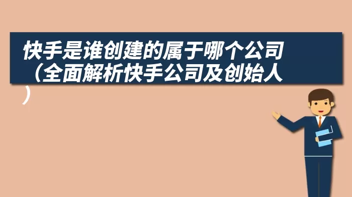 快手是谁创建的属于哪个公司（全面解析快手公司及创始人）
