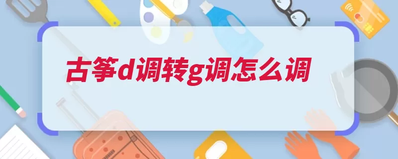 古筝d调转g调怎么调（半音升高中国乐器）