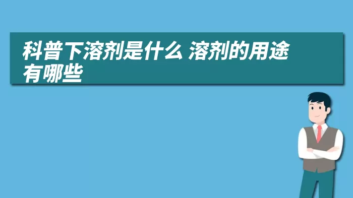 科普下溶剂是什么 溶剂的用途有哪些