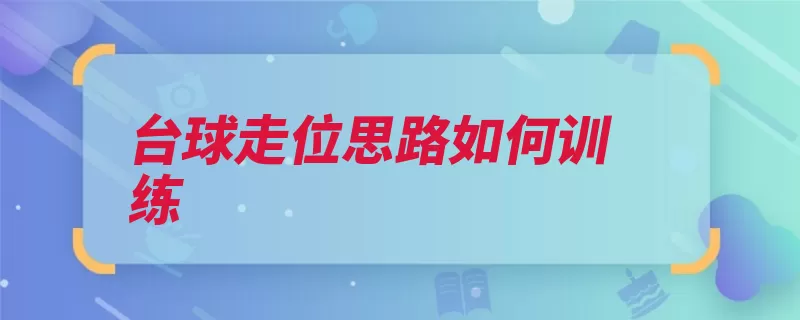 台球走位思路如何训练（击打自己的看清黏）