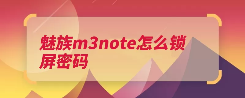 魅族m3note怎么锁屏密码（密码魅族手机解锁）