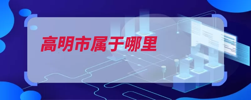 高明市属于哪里（西江新兴县广东省）