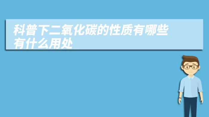 科普下二氧化碳的性质有哪些 有什么用处