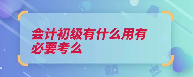 会计初级有什么用有必要考么（注册会计师职称会）