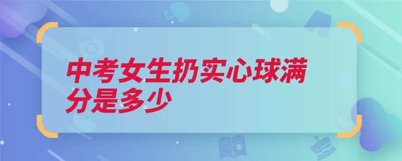 中考女生扔实心球满分是多少（投掷实心球满分考）