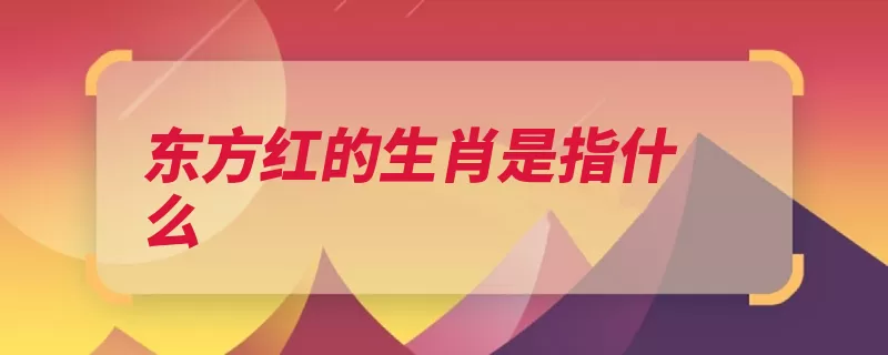 东方红的生肖是指什么（太阳系太阳公转天）