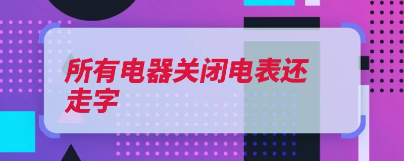 所有电器关闭电表还走字（有无故障受潮碳化）