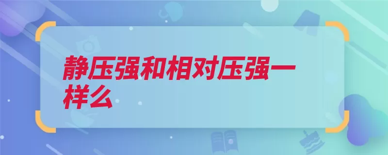 静压强和相对压强一样么（压强静压大气等于）