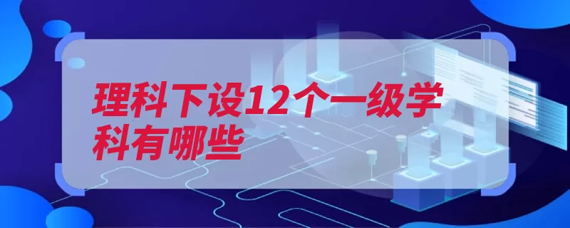 理科下设12个一级学科有哪些（学科码表门类下设）