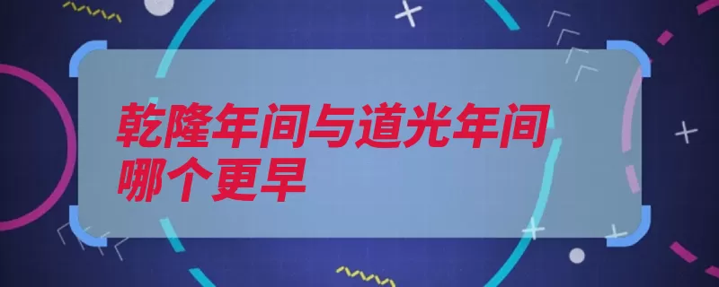 乾隆年间与道光年间哪个更早（皇帝爱新觉罗公元）